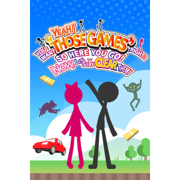 YEAH! YOU WANT "THOSE GAMES," RIGHT? SO HERE YOU GO! NOW, LET'S SEE YOU CLEAR THEM!